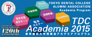 東京歯科大学同窓会創立120周年　2015 TDCアカデミアプログラム