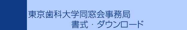 東京歯科大学同窓会事務局　書式・ダウンロード