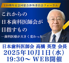 130周年記念同窓会渉外委員会フォーラム2025 「これからの日本歯科医師会が目指すもの」［2025年10月01日／講師：高橋 英登 日本歯科医師会 会長］