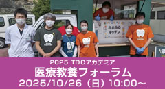 東京歯科大学同窓会 2025 TDCアカデミア 医療教養フォーラム／「生活を支える地域医療の発展」〜患者さんの「幸せな日常」を叶える〜［2025年10月26日（日）］講師：古屋　聡（医師　山梨県開業）・時田美恵子（管理栄養士）坂野さおり（歯科衛生士）