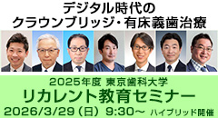 2025年度 東京歯科大学リカレント教育セミナー／デジタル時代のクラウンブリッジ・有床義歯治療 ーデジタルと機能的形態のフュージョンは必要か？ー［2026年3月29日（日）］