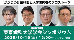 第320回 東京歯科大学学会シンポジウム／かかりつけ歯科医と大学研究者のクロストーク［2025年10月18日（土）］