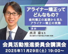 【同窓会員限定・無料】令和7年度 会員活動推進委員会 講演会「今さら聞けない…今だから聞きたい こんなこと、あんなこと」第5弾 歯科矯正編「アライナー矯正ってどんなもの？〜歯科矯正の基礎から見たアライナー矯正の実際〜」［2025年11月29日（土）、講師：西井 康先生］